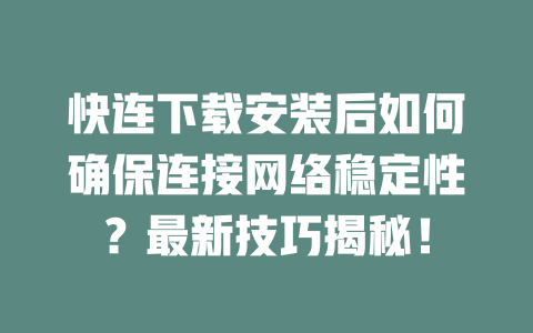 快连下载安装后如何确保连接网络稳定性？最新技巧揭秘！ 二