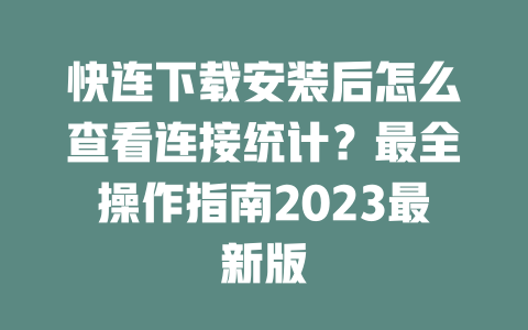 快连下载安装后怎么查看连接统计？最全操作指南2023最新版 二