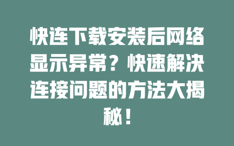快连下载安装后网络显示异常？快速解决连接问题的方法大揭秘！ 二