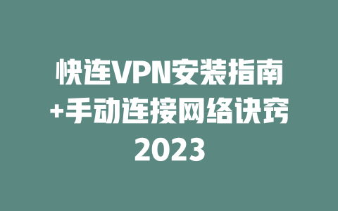 快连VPN安装指南+手动连接网络诀窍2023 二