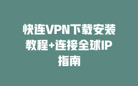 快连VPN下载安装教程+连接全球IP指南 二
