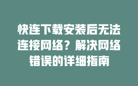 快连下载安装后无法连接网络？解决网络错误的详细指南 二
