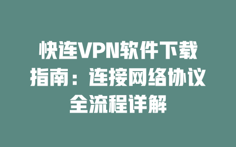 快连VPN软件下载指南：连接网络协议全流程详解 二