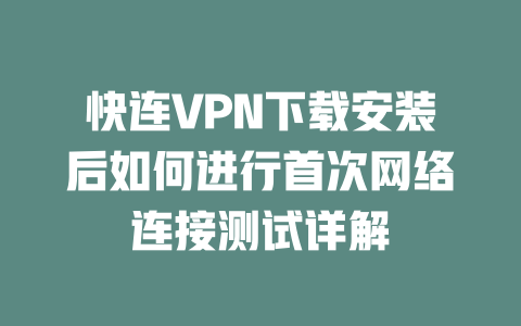 快连VPN下载安装后如何进行首次网络连接测试详解 二