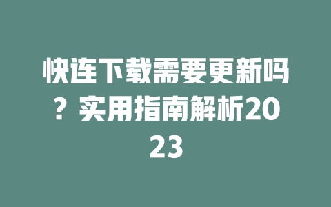 快连下载需要更新吗？实用指南解析2023 二