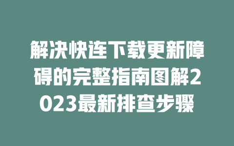 解决快连下载更新障碍的完整指南图解2023最新排查步骤 二