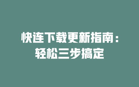 快连下载更新指南：轻松三步搞定 二