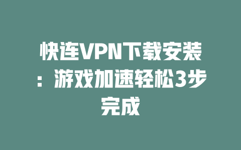 快连VPN下载安装：游戏加速轻松3步完成 二