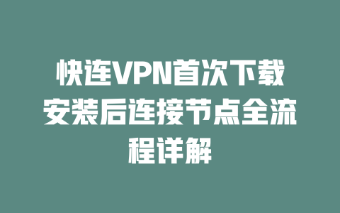 快连VPN首次下载安装后连接节点全流程详解 二
