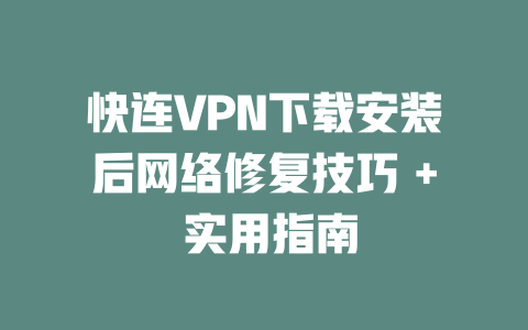 快连VPN下载安装后网络修复技巧 + 实用指南 二