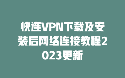快连VPN下载及安装后网络连接教程2023更新 二