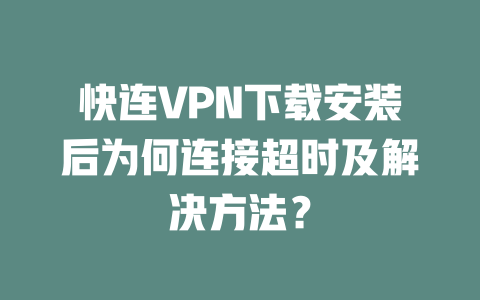 快连VPN下载安装后为何连接超时及解决方法？ 二