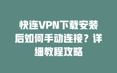 快连VPN下载安装后如何手动连接？详细教程攻略 二