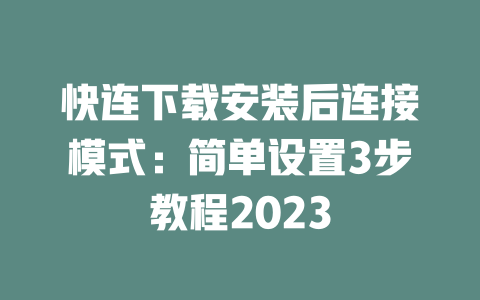 快连下载安装后连接模式：简单设置3步教程2023 二