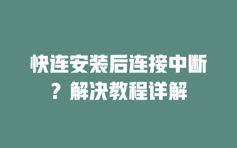 快连安装后连接中断？解决教程详解 二