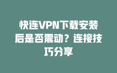 快连VPN下载安装后是否震动？连接技巧分享 二