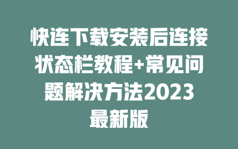 快连下载安装后连接状态栏教程+常见问题解决方法2023最新版 二