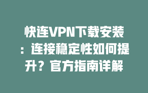 快连VPN下载安装：连接稳定性如何提升？官方指南详解 二