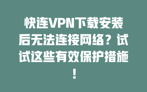 快连VPN下载安装后无法连接网络？试试这些有效保护措施！ 二