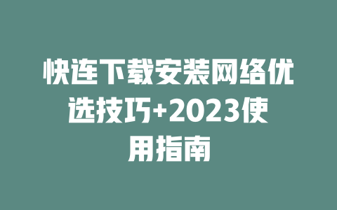 快连下载安装网络优选技巧+2023使用指南 二