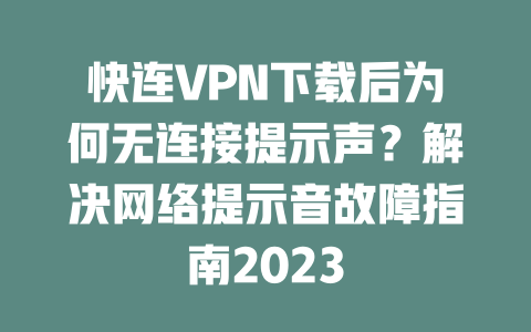 快连VPN下载后为何无连接提示声？解决网络提示音故障指南2023 二