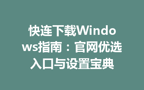 快连下载Windows指南：官网优选入口与设置宝典 二
