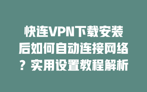 快连VPN下载安装后如何自动连接网络？实用设置教程解析 二