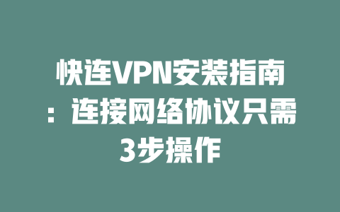 快连VPN安装指南：连接网络协议只需3步操作 二