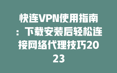 快连VPN使用指南：下载安装后轻松连接网络代理技巧2023 二