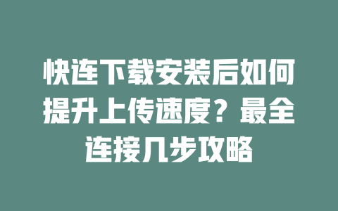 快连下载安装后如何提升上传速度？最全连接几步攻略 二