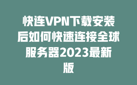 快连VPN下载安装后如何快速连接全球服务器2023最新版 二