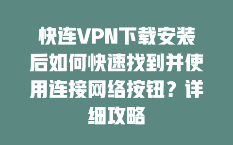 快连VPN下载安装后如何快速找到并使用连接网络按钮？详细攻略 二