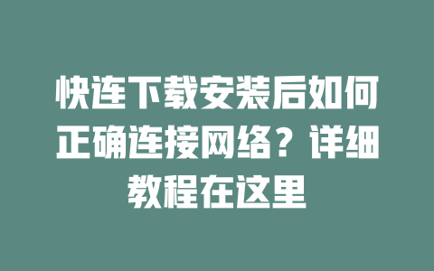 快连下载安装后如何正确连接网络？详细教程在这里 二