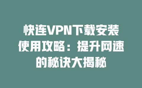 快连VPN下载安装使用攻略：提升网速的秘诀大揭秘 二