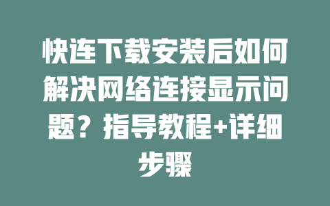 快连下载安装后如何解决网络连接显示问题？指导教程+详细步骤 二