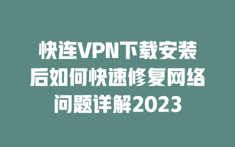 快连VPN下载安装后如何快速修复网络问题详解2023 二