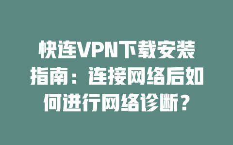 快连VPN下载安装指南：连接网络后如何进行网络诊断？ 二