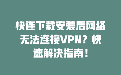 快连下载安装后网络无法连接VPN？快速解决指南！ 二