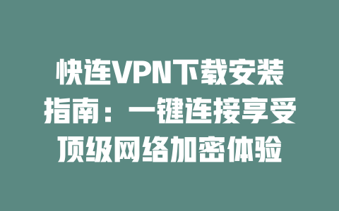 快连VPN下载安装指南：一键连接享受顶级网络加密体验 二