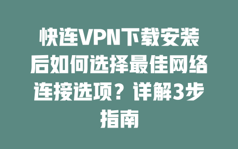 快连VPN下载安装后如何选择最佳网络连接选项？详解3步指南 二