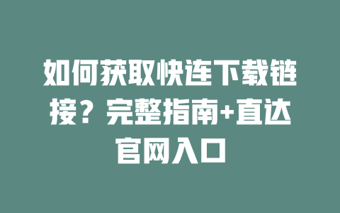 如何获取快连下载链接？完整指南+直达官网入口 二