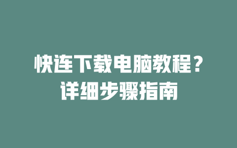 快连下载电脑教程？详细步骤指南 二
