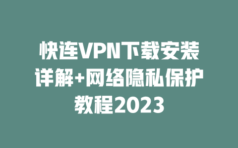 快连VPN下载安装详解+网络隐私保护教程2023 二