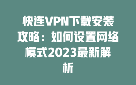 快连VPN下载安装攻略：如何设置网络模式2023最新解析 二