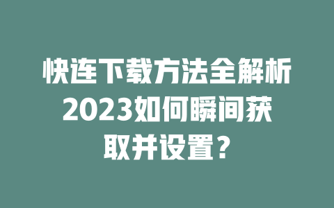 快连下载方法全解析2023如何瞬间获取并设置？ 二