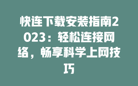 快连下载安装指南2023：轻松连接网络，畅享科学上网技巧 二