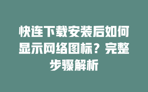快连下载安装后如何显示网络图标？完整步骤解析 二
