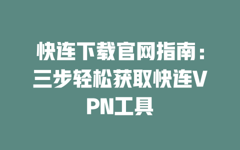 快连下载官网指南：三步轻松获取快连VPN工具 二