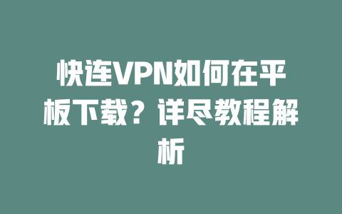 快连VPN如何在平板下载？详尽教程解析 二