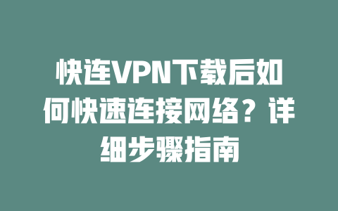 快连VPN下载后如何快速连接网络？详细步骤指南 二